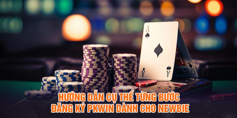 Hướng dẫn cụ thể từng bước đăng ký Pkwin dành cho newbie