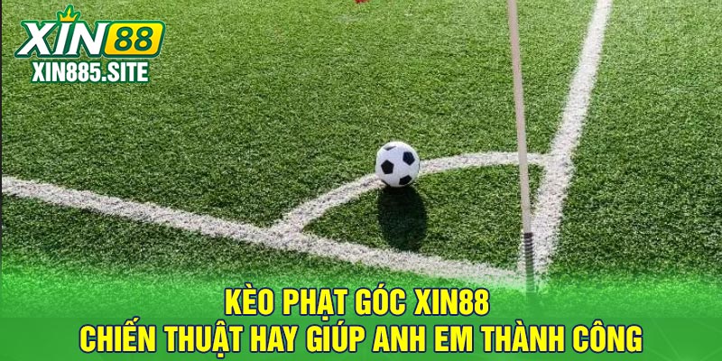 Kèo phạt góc Xin88 - Chiến thuật hay giúp anh em thành công