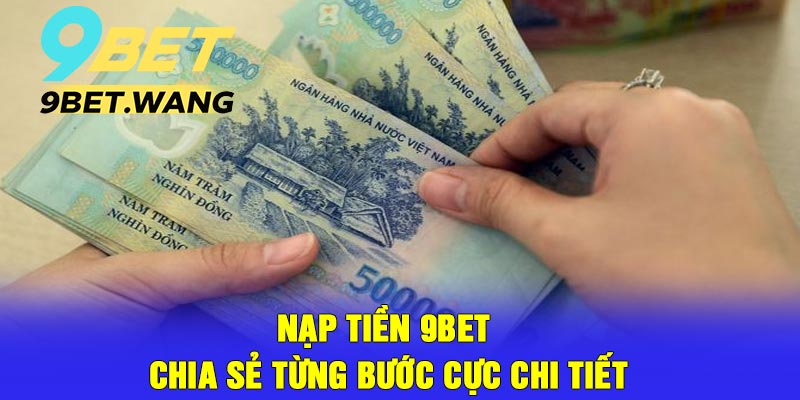 Nạp Tiền 9bet – Chia Sẻ Từng Bước Cực Chi Tiết