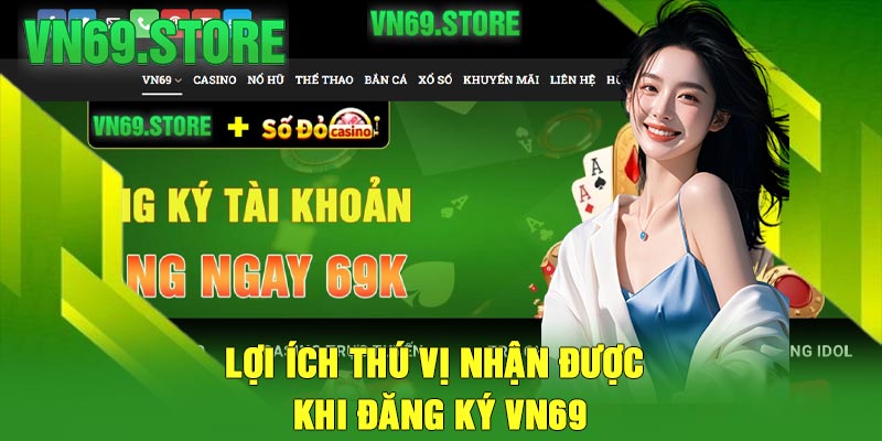 Lợi ích thú vị nhận được khi đăng ký VN69